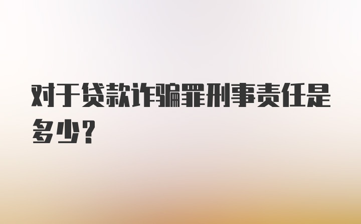 对于贷款诈骗罪刑事责任是多少？