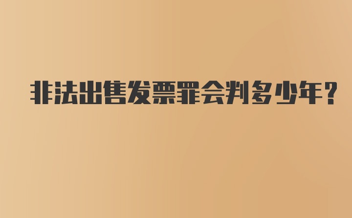 非法出售发票罪会判多少年？