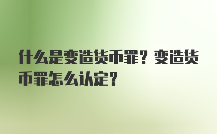 什么是变造货币罪？变造货币罪怎么认定？