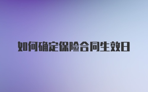 如何确定保险合同生效日