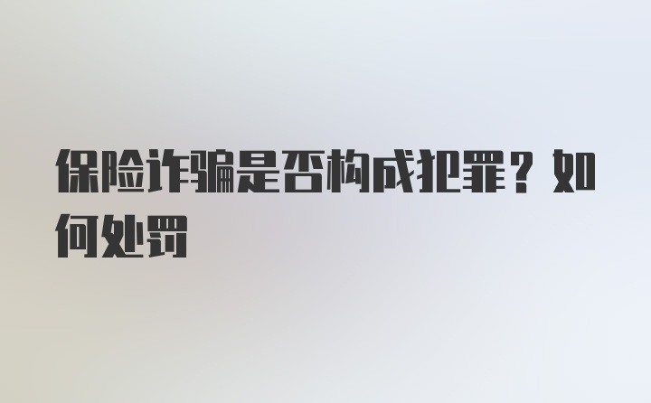 保险诈骗是否构成犯罪？如何处罚