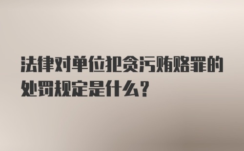 法律对单位犯贪污贿赂罪的处罚规定是什么？