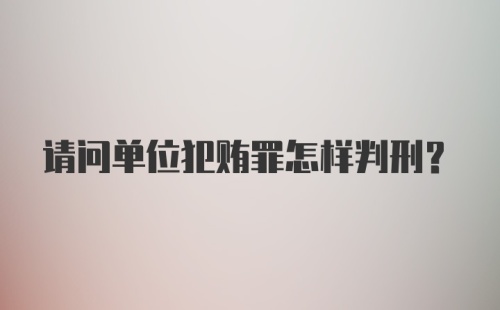 请问单位犯贿罪怎样判刑?