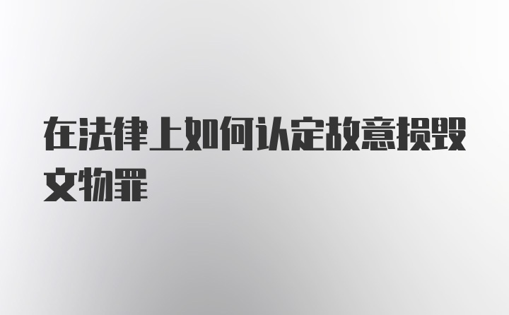 在法律上如何认定故意损毁文物罪