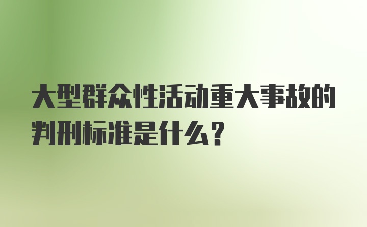 大型群众性活动重大事故的判刑标准是什么?