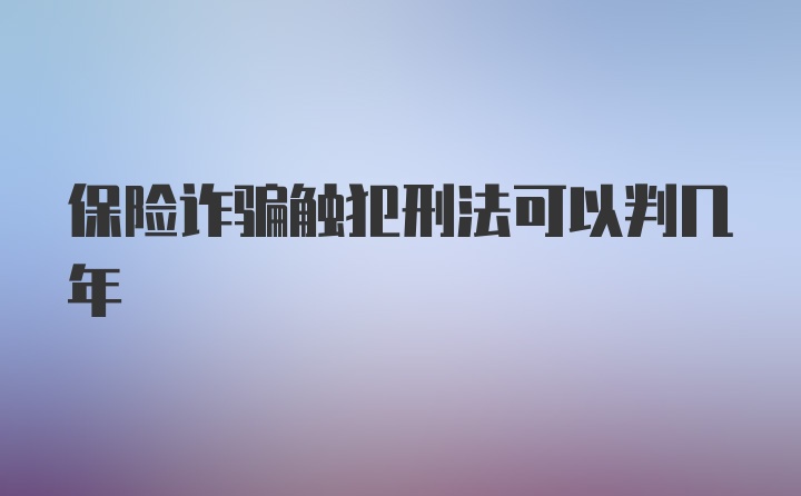 保险诈骗触犯刑法可以判几年