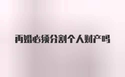 再婚必须分割个人财产吗