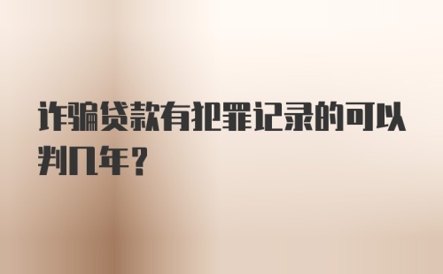 诈骗贷款有犯罪记录的可以判几年？