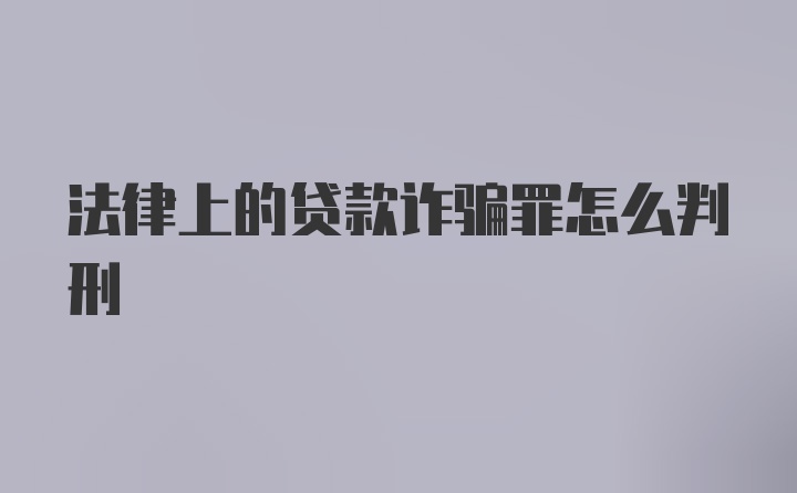 法律上的贷款诈骗罪怎么判刑