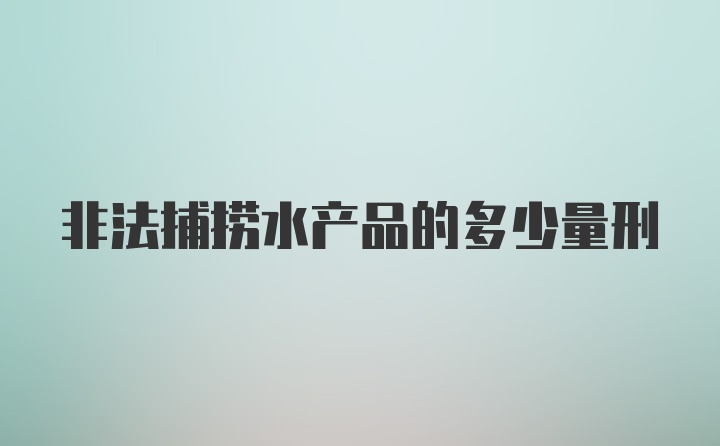 非法捕捞水产品的多少量刑