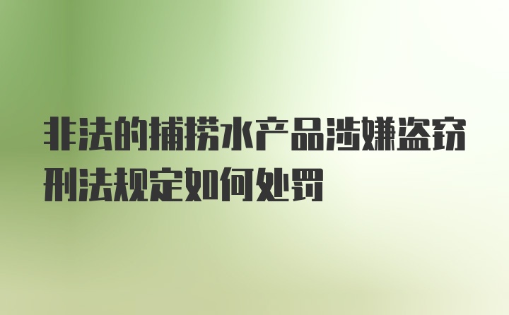 非法的捕捞水产品涉嫌盗窃刑法规定如何处罚