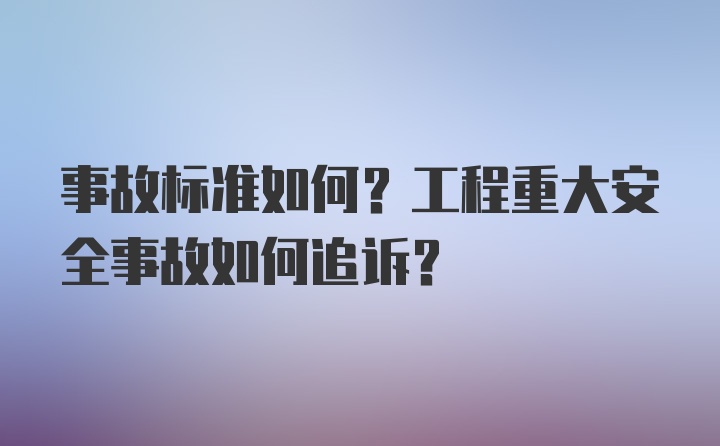 事故标准如何？工程重大安全事故如何追诉？