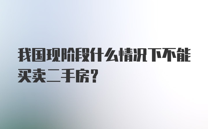 我国现阶段什么情况下不能买卖二手房？