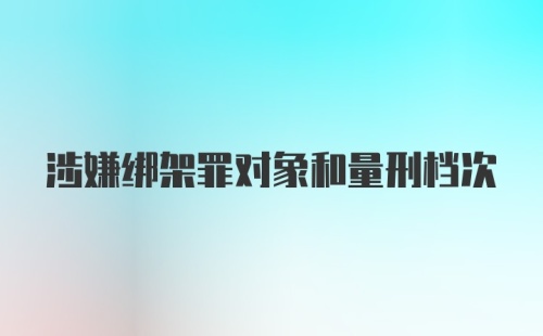 涉嫌绑架罪对象和量刑档次