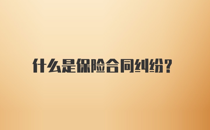 什么是保险合同纠纷？