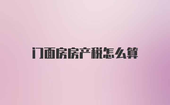 门面房房产税怎么算