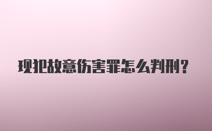 现犯故意伤害罪怎么判刑?