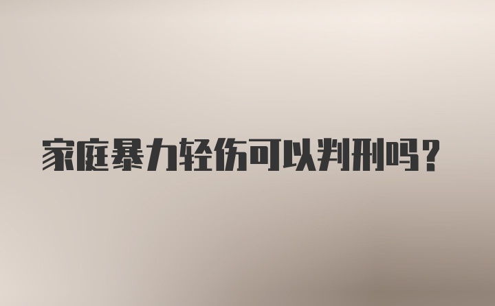 家庭暴力轻伤可以判刑吗？