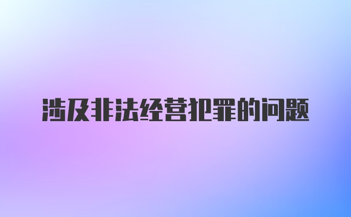 涉及非法经营犯罪的问题