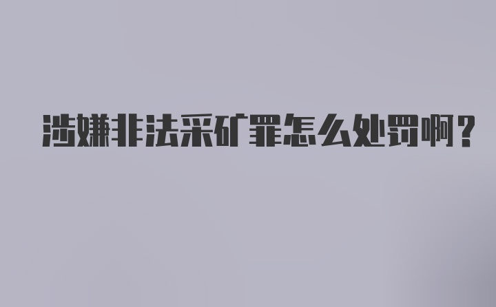 涉嫌非法采矿罪怎么处罚啊？