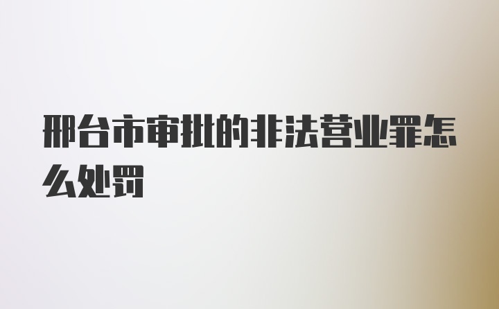 邢台市审批的非法营业罪怎么处罚