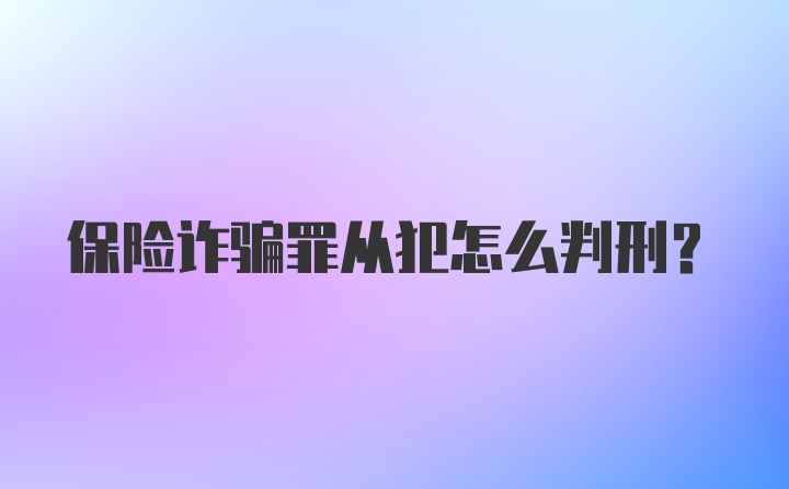 保险诈骗罪从犯怎么判刑？