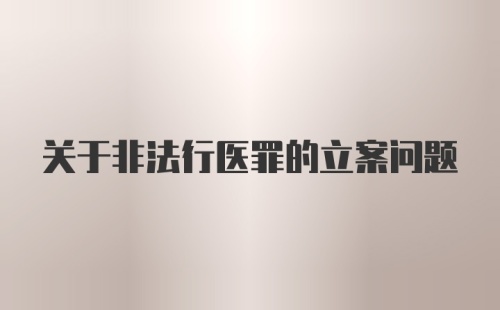 关于非法行医罪的立案问题