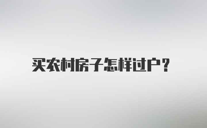 买农村房子怎样过户？