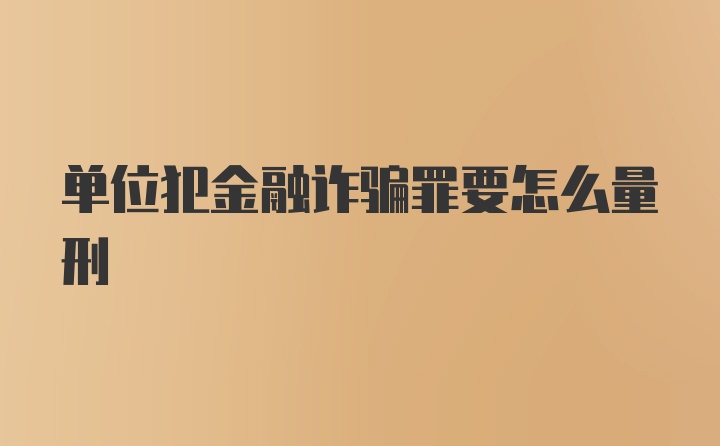 单位犯金融诈骗罪要怎么量刑