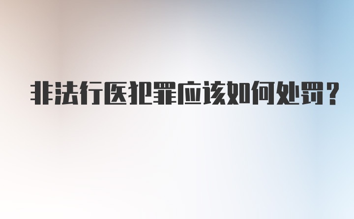 非法行医犯罪应该如何处罚？