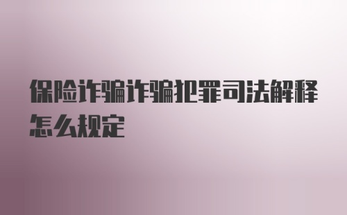 保险诈骗诈骗犯罪司法解释怎么规定