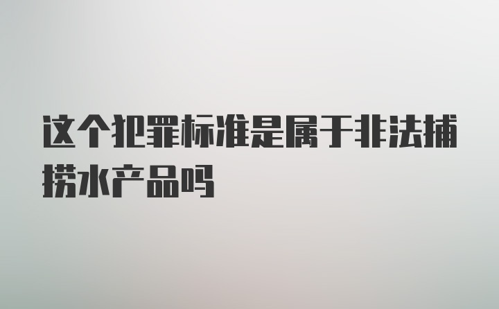 这个犯罪标准是属于非法捕捞水产品吗