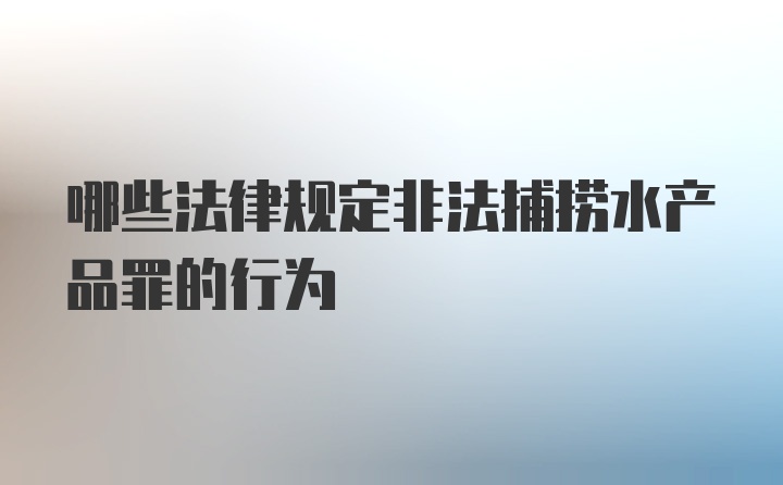 哪些法律规定非法捕捞水产品罪的行为