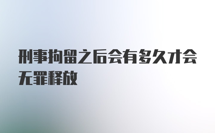 刑事拘留之后会有多久才会无罪释放