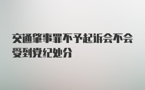 交通肇事罪不予起诉会不会受到党纪处分