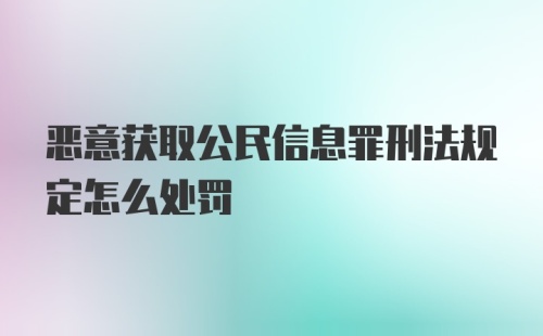 恶意获取公民信息罪刑法规定怎么处罚