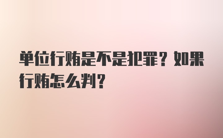 单位行贿是不是犯罪？如果行贿怎么判？