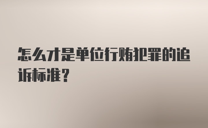 怎么才是单位行贿犯罪的追诉标准?