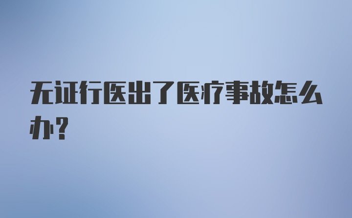 无证行医出了医疗事故怎么办？