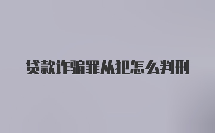 贷款诈骗罪从犯怎么判刑