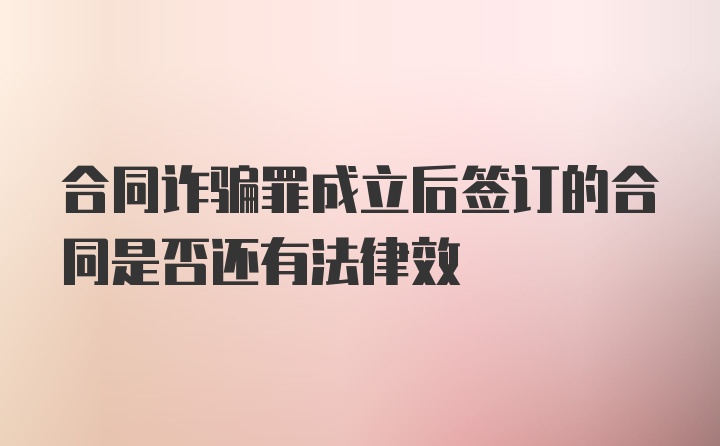 合同诈骗罪成立后签订的合同是否还有法律效