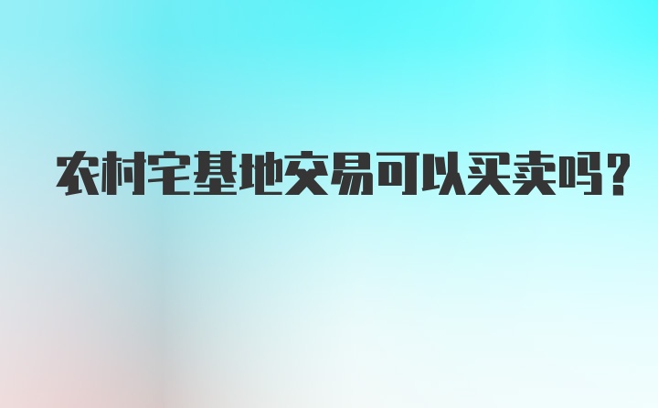 农村宅基地交易可以买卖吗?