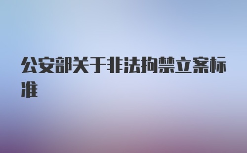 公安部关于非法拘禁立案标准