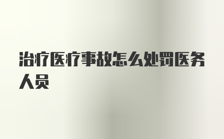 治疗医疗事故怎么处罚医务人员