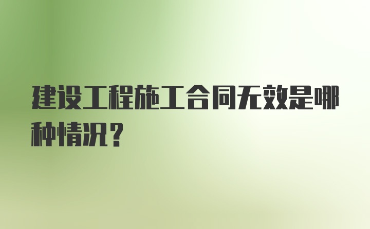 建设工程施工合同无效是哪种情况？