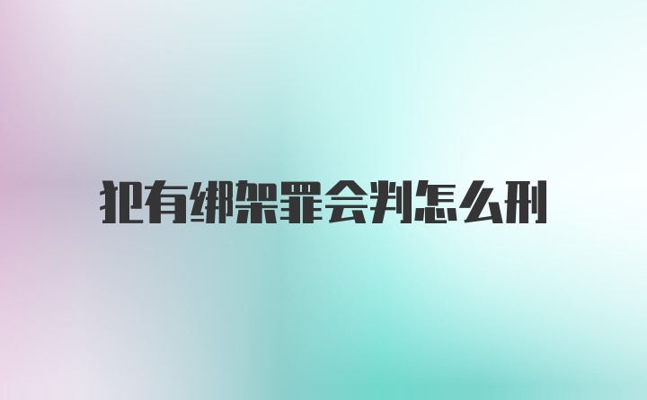 犯有绑架罪会判怎么刑