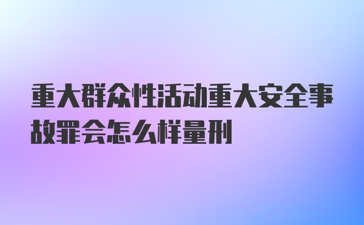 重大群众性活动重大安全事故罪会怎么样量刑