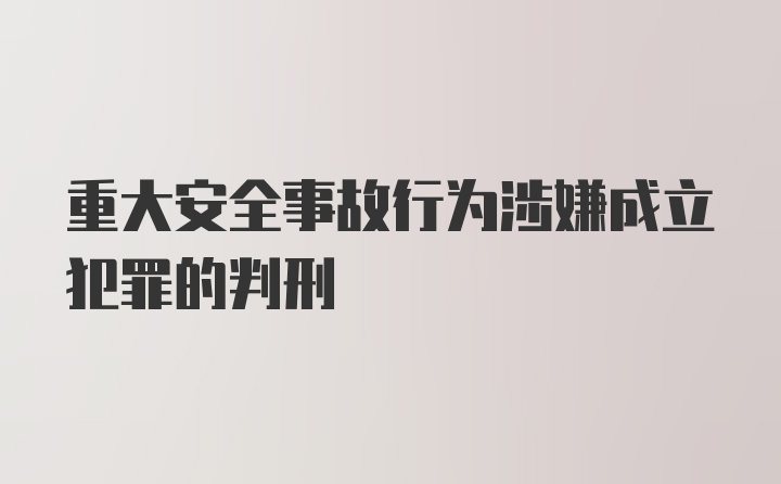 重大安全事故行为涉嫌成立犯罪的判刑