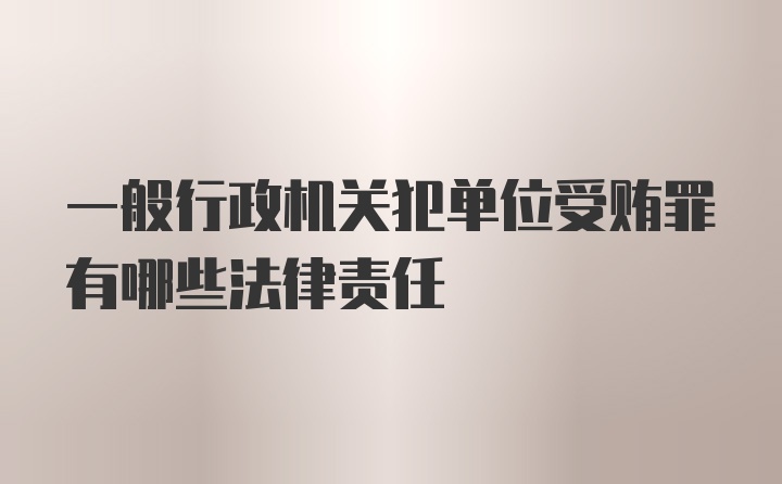 一般行政机关犯单位受贿罪有哪些法律责任