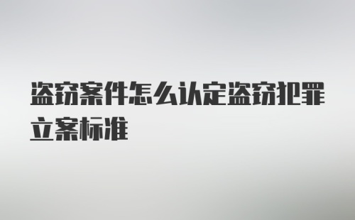 盗窃案件怎么认定盗窃犯罪立案标准